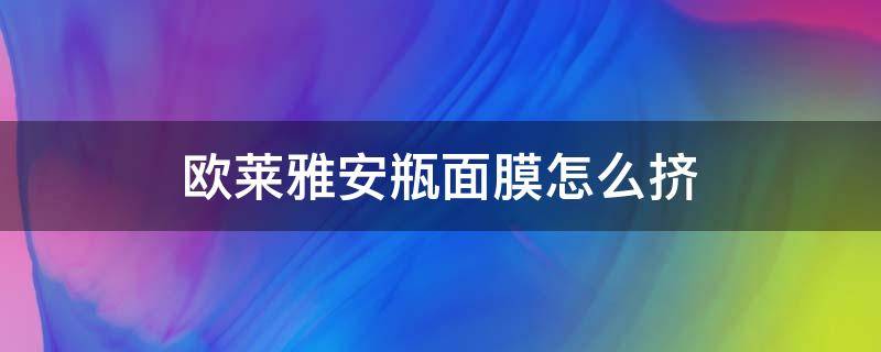 欧莱雅安瓶面膜怎么挤（欧莱雅安瓶面膜怎么挤不进去）