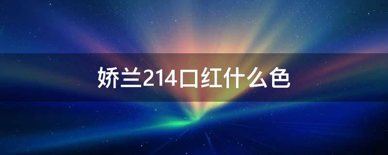 娇兰214口红什么色 娇兰口红色号214