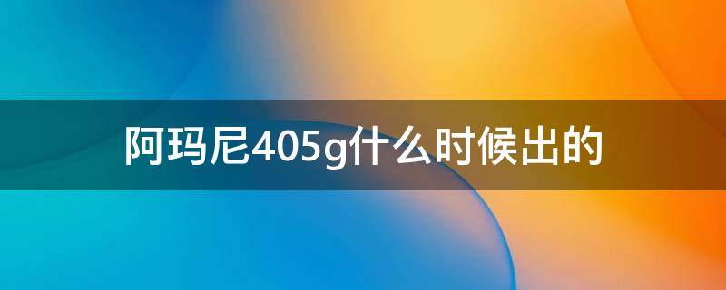 阿玛尼405g什么时候出的 阿玛尼405g什么时候出的新款