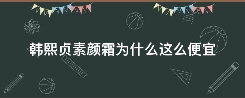 韩熙贞素颜霜为什么这么便宜（韩熙贞素颜霜成分安全吗）