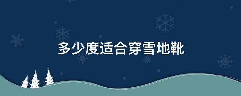 多少度适合穿雪地靴（多少度穿雪地靴比较合适）