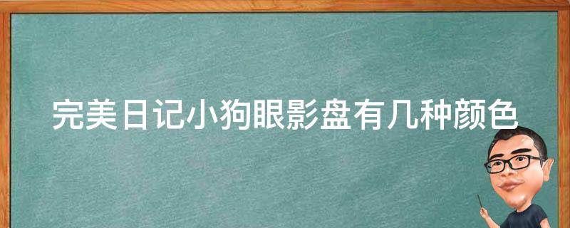 完美日记小狗眼影盘有几种颜色 完美日记小狗眼影盘有几种颜色的