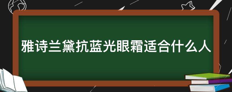 雅诗兰黛抗蓝光眼霜适合什么人 雅诗兰黛抗蓝光眼霜适合什么人使用