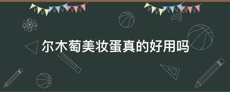 尔木萄美妆蛋真的好用吗（尔木萄化妆蛋怎么辨真伪）