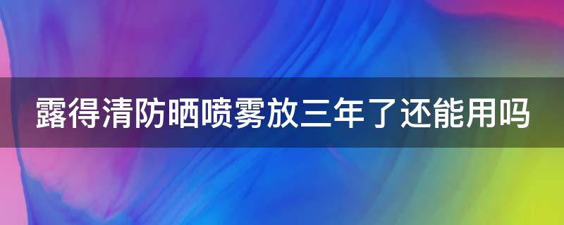 露得清防晒喷雾放三年了还能用吗（露得清防晒喷雾保质期）