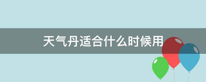 天气丹适合什么时候用 天气丹什么时候用最好