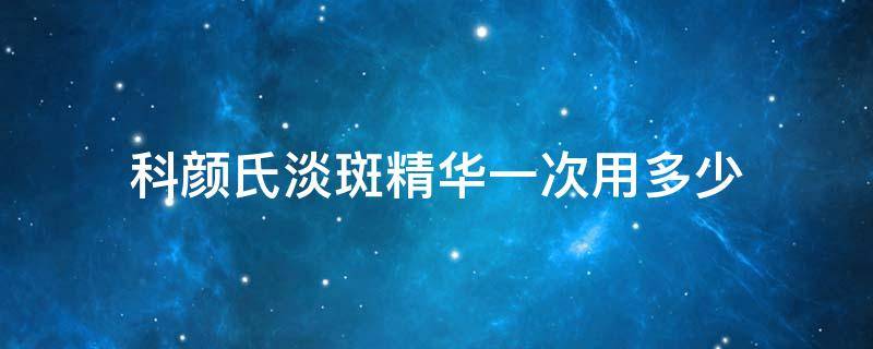 科颜氏淡斑精华一次用多少（科颜氏淡斑精华一次用多少管）