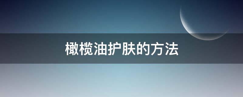 橄榄油护肤的方法（橄榄油护肤方法大全）