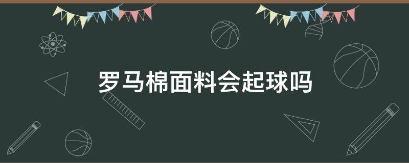 罗马棉面料会起球吗 罗马棉面料会不会变形