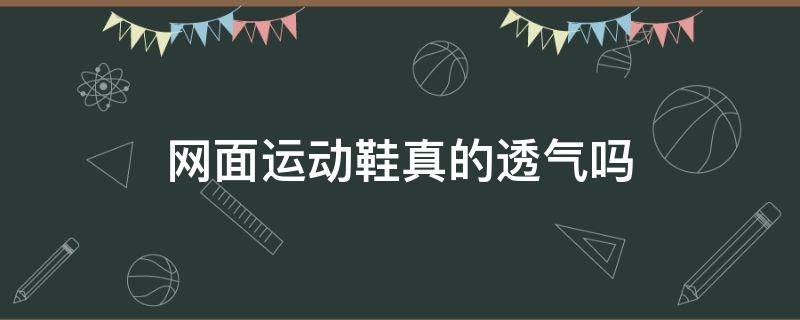 网面运动鞋真的透气吗（网面运动鞋好吗）