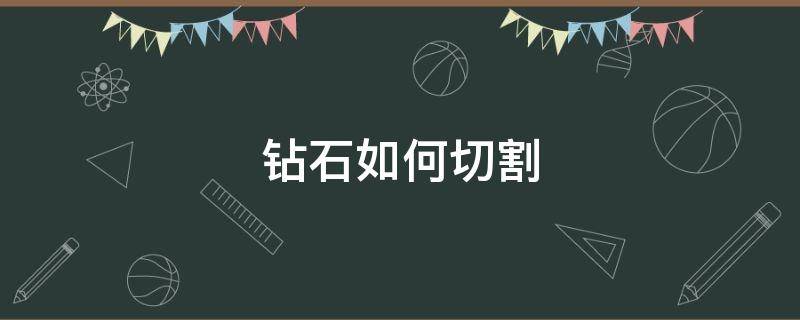 钻石如何切割 钻石如何切割最快