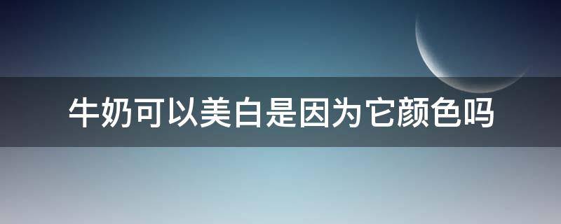 牛奶可以美白是因为它颜色吗 牛奶是否有美白效果