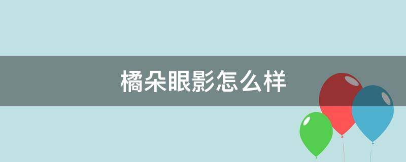 橘朵眼影怎么样 橘朵眼影怎么样好用吗