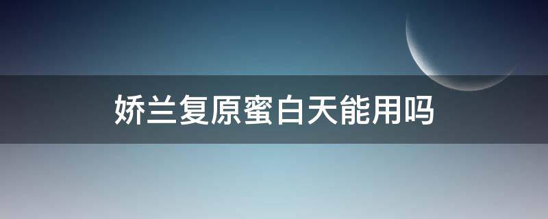 娇兰复原蜜白天能用吗（娇兰复原蜜什么时候擦）