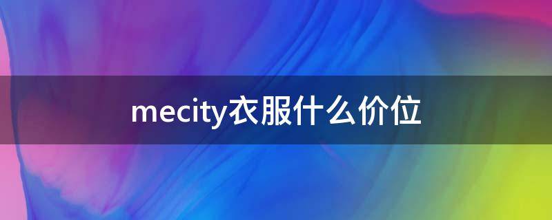 mecity衣服什么价位（mecity什么档次）