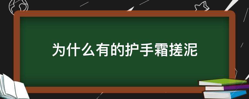 为什么有的护手霜搓泥（为什么有的护手霜搓泥有的没有）