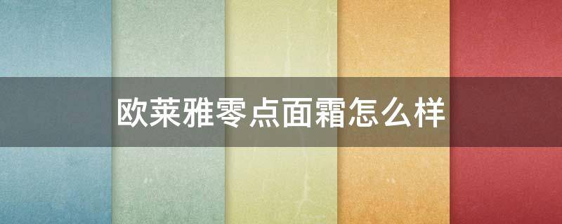 欧莱雅零点面霜怎么样（欧莱雅零点面霜怎么样怀孕可以用吗）