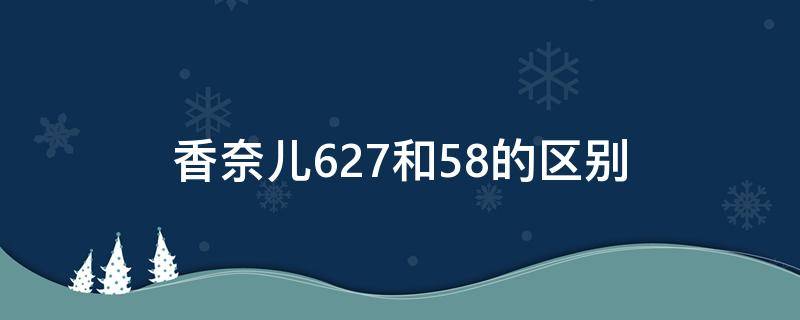 香奈儿627和58的区别（香奈儿627和58号色有什么不同）