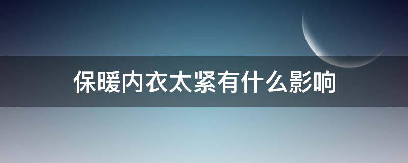 保暖内衣太紧有什么影响（保暖内衣太紧有什么影响吗）