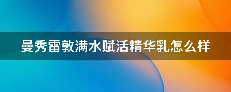 曼秀雷敦满水赋活精华乳怎么样 曼秀雷敦爽肤水好用吗