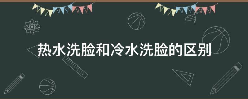 热水洗脸和冷水洗脸的区别（热水洗脸与冷水洗脸）