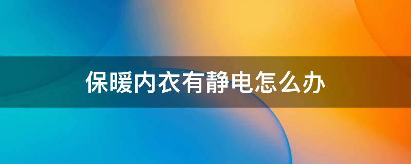 保暖内衣有静电怎么办（保暖衣有静电怎么消除）