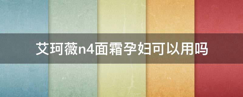 艾珂薇n4面霜孕妇可以用吗 艾珂薇n4面霜适用人群