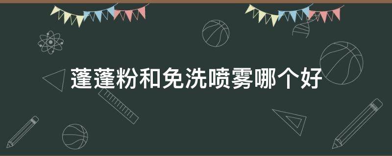 蓬蓬粉和免洗喷雾哪个好（蓬蓬粉和免洗喷雾哪个好一点）