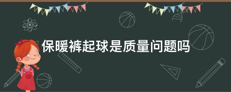 保暖裤起球是质量问题吗 保暖裤往上窜是什么原因