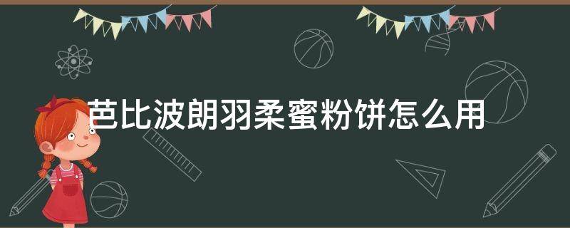 芭比波朗羽柔蜜粉饼怎么用 芭比波朗羽柔持妆粉底液