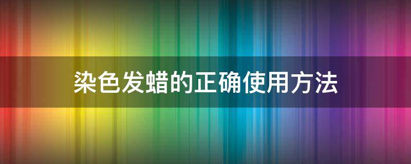 染色发蜡的正确使用方法 染色发蜡的正确使用方法视频