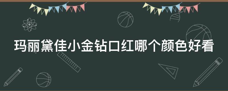 玛丽黛佳小金钻口红哪个颜色好看 玛丽黛佳的小金管口红怎么样