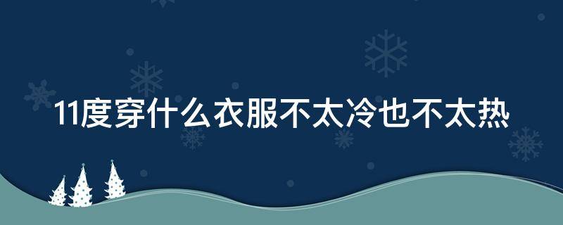 11度穿什么衣服不太冷也不太热 11度穿什么衣服好