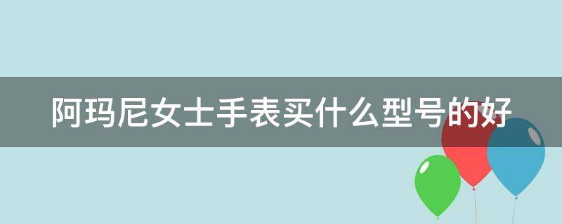 阿玛尼女士手表买什么型号的好 阿玛尼女士手表哪款好看