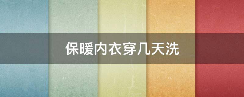 保暖内衣穿几天洗（保暖内衣穿几天洗一次）