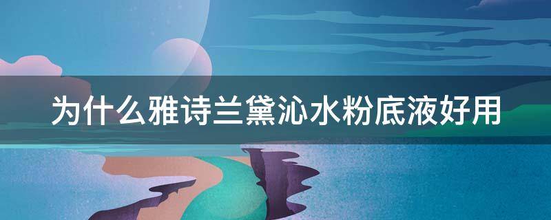 为什么雅诗兰黛沁水粉底液好用 雅诗兰黛沁水粉底液好用吗? 干皮友好吗???