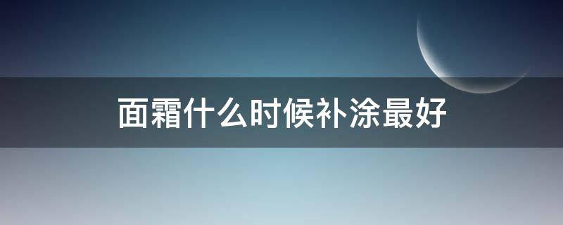 面霜什么时候补涂最好 面霜什么时候补涂最好一点