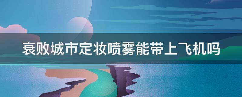 衰败城市定妆喷雾能带上飞机吗 衰败城市的定妆喷雾