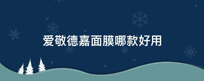 爱敬德嘉面膜哪款好用（爱敬面膜怎么样）