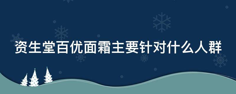 资生堂百优面霜主要针对什么人群 资生堂百优面霜主要针对什么人群用