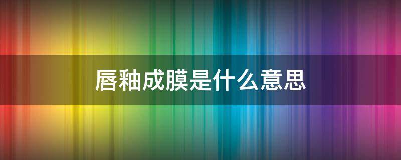 唇釉成膜是什么意思 唇釉成膜是什么意思呀