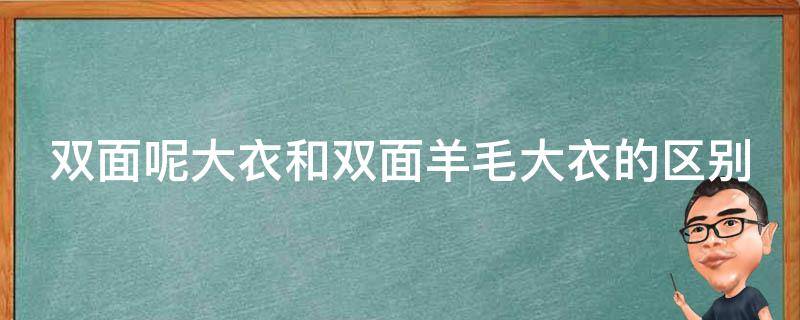 双面呢大衣和双面羊毛大衣的区别（双面呢大衣和双面羊毛大衣的区别图片）