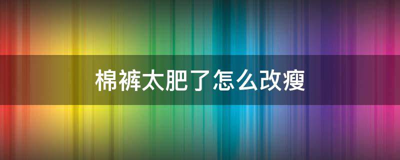 棉裤太肥了怎么改瘦（棉裤太肥了怎么改瘦视频教程）