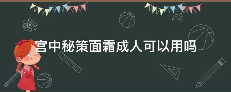 宫中秘策面霜成人可以用吗 宫中秘策儿童面霜大人用怎么样