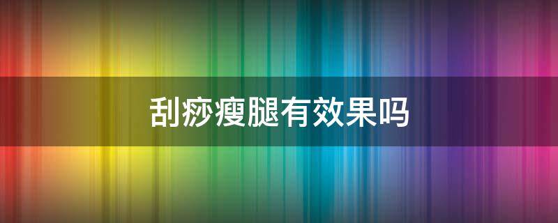 刮痧瘦腿有效果吗 刮痧瘦腿有效果吗视频