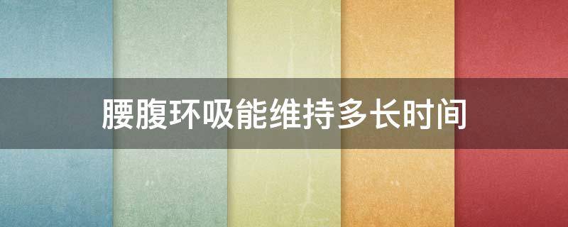 腰腹环吸能维持多长时间 腰腹环吸多久有效果真实感受