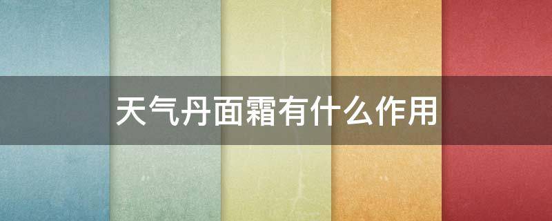 天气丹面霜有什么作用 天气丹面霜的用法