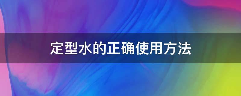 定型水的正确使用方法 定型水的正确使用方法图片