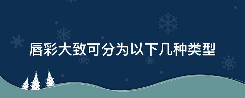 唇彩大致可分为以下几种类型 唇彩有几种