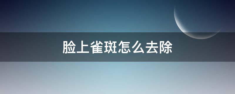 脸上雀斑怎么去除（脸上雀斑怎么去除13岁）